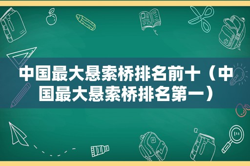 中国最大悬索桥排名前十（中国最大悬索桥排名第一）