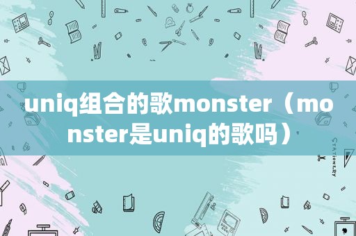 uniq组合的歌monster（monster是uniq的歌吗）