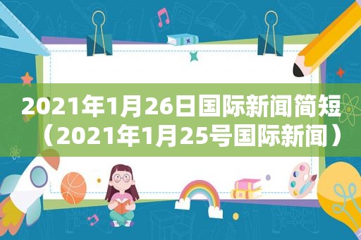 2021年1月26日国际新闻简短（2021年1月25号国际新闻）