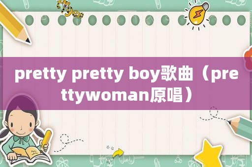 pretty pretty boy歌曲（prettywoman原唱）