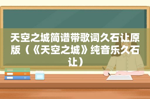 天空之城简谱带歌词久石让原版（《天空之城》纯音乐久石让）