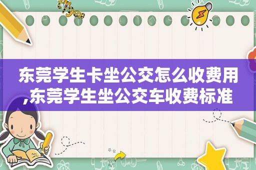 东莞学生卡坐公交怎么收费用,东莞学生坐公交车收费标准