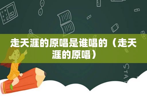 走天涯的原唱是谁唱的（走天涯的原唱）