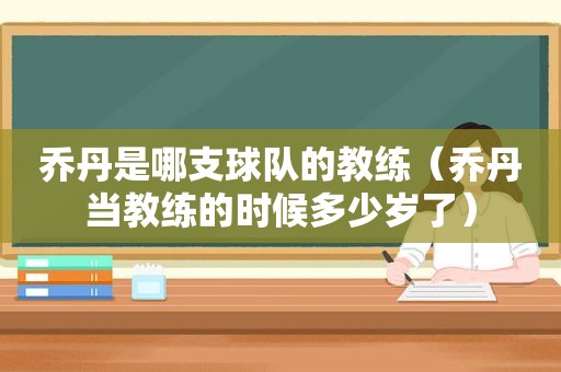 乔丹是哪支球队的教练（乔丹当教练的时候多少岁了）