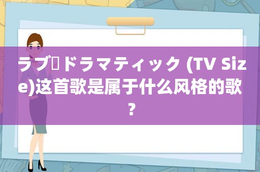 ラブ・ドラマティック (TV Size)这首歌是属于什么风格的歌？