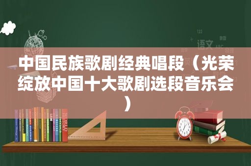 中国民族歌剧经典唱段（光荣绽放中国十大歌剧选段音乐会）