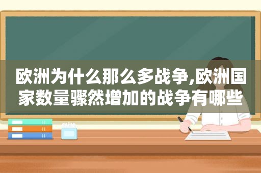 欧洲为什么那么多战争,欧洲国家数量骤然增加的战争有哪些