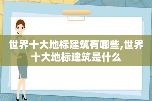 世界十大地标建筑有哪些,世界十大地标建筑是什么