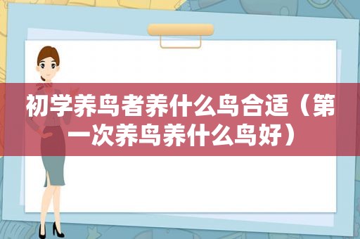 初学养鸟者养什么鸟合适（第一次养鸟养什么鸟好）