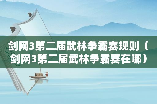 剑网3第二届武林争霸赛规则（剑网3第二届武林争霸赛在哪）