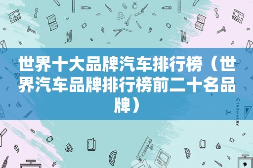 世界十大品牌汽车排行榜（世界汽车品牌排行榜前二十名品牌）