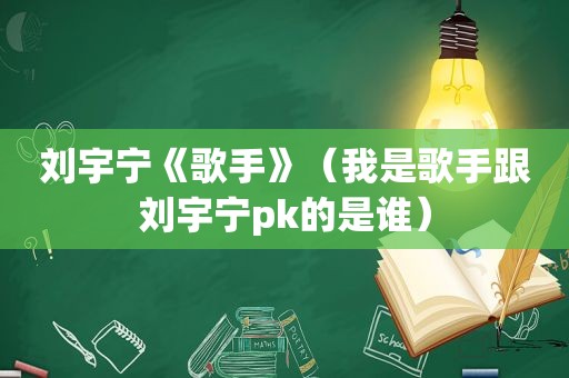 刘宇宁《歌手》（我是歌手跟刘宇宁pk的是谁）