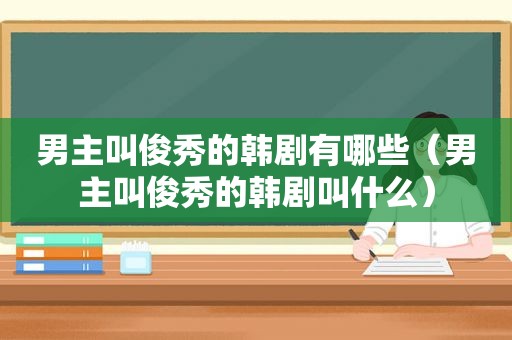 男主叫俊秀的韩剧有哪些（男主叫俊秀的韩剧叫什么）