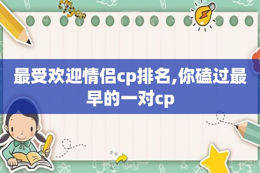 最受欢迎情侣cp排名,你磕过最早的一对cp