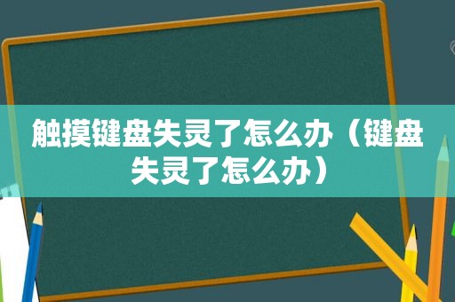 触摸键盘失灵了怎么办（键盘失灵了怎么办）