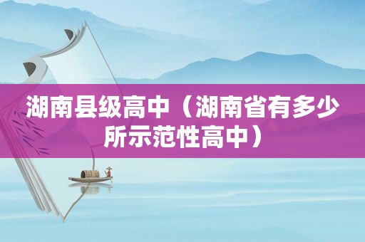 湖南县级高中（湖南省有多少所示范性高中）