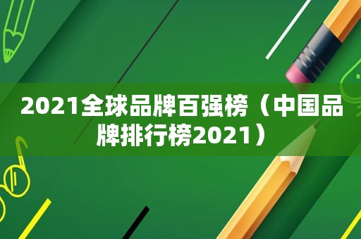 2021全球品牌百强榜（中国品牌排行榜2021）