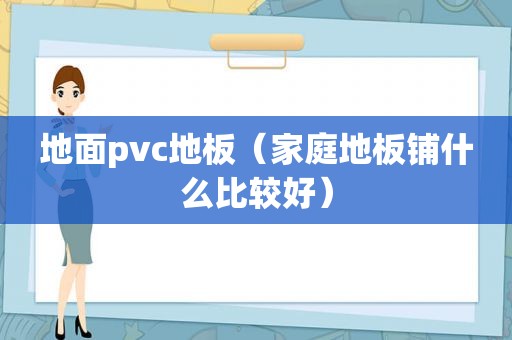 地面pvc地板（家庭地板铺什么比较好）