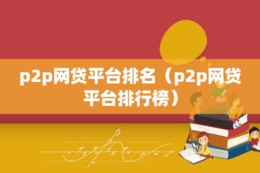 p2p网贷平台排名（p2p网贷平台排行榜）