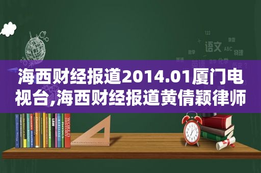 海西财经报道2014.01厦门电视台,海西财经报道黄倩颖律师