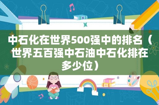 中石化在世界500强中的排名（世界五百强中石油中石化排在多少位）