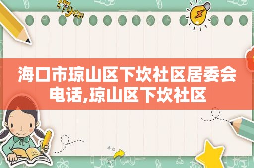 海口市琼山区下坎社区居委会电话,琼山区下坎社区