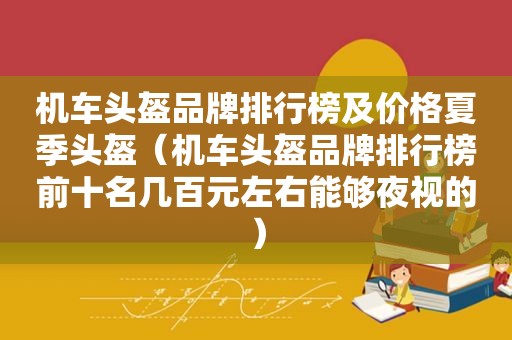 机车头盔品牌排行榜及价格夏季头盔（机车头盔品牌排行榜前十名几百元左右能够夜视的）