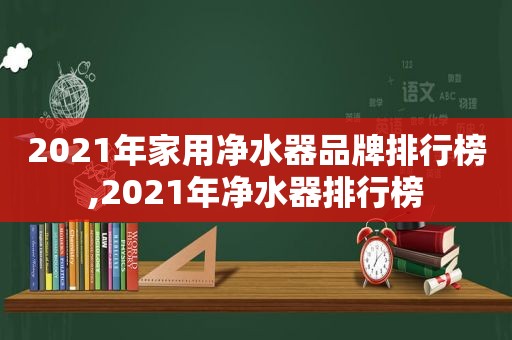 2021年家用净水器品牌排行榜,2021年净水器排行榜