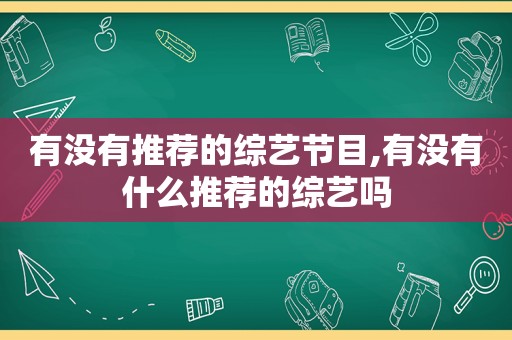 有没有推荐的综艺节目,有没有什么推荐的综艺吗