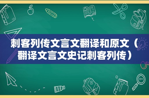 刺客列传文言文翻译和原文（翻译文言文史记刺客列传）