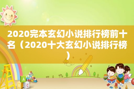 2020完本玄幻小说排行榜前十名（2020十大玄幻小说排行榜）