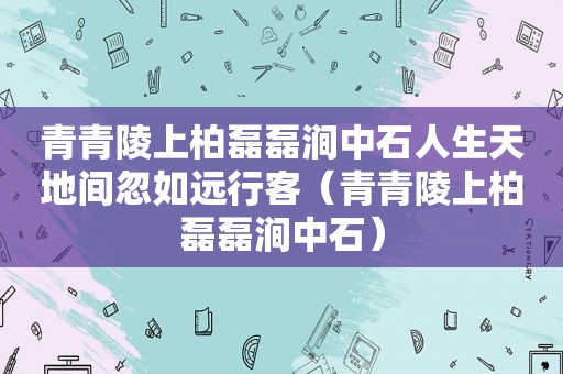 青青陵上柏磊磊涧中石人生天地间忽如远行客（青青陵上柏磊磊涧中石）