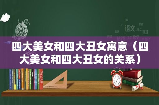 四大美女和四大丑女寓意（四大美女和四大丑女的关系）