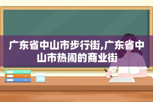 广东省中山市步行街,广东省中山市热闹的商业街