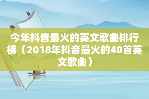 今年抖音最火的英文歌曲排行榜（2018年抖音最火的40首英文歌曲）