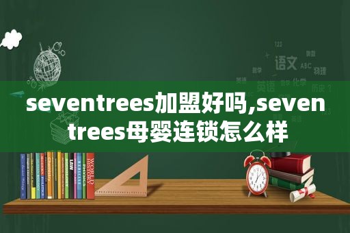 seventrees加盟好吗,seven trees母婴连锁怎么样