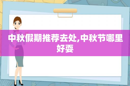 中秋假期推荐去处,中秋节哪里好耍