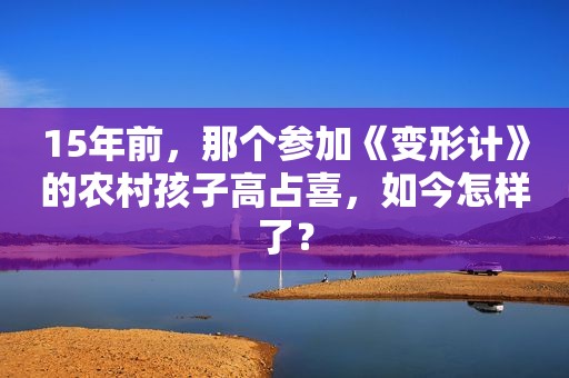 15年前，那个参加《变形计》的农村孩子高占喜，如今怎样了？