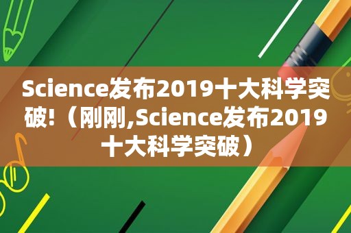 Science发布2019十大科学突破!（刚刚,Science发布2019十大科学突破）