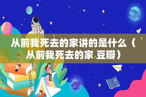 从前我死去的家讲的是什么（从前我死去的家 豆瓣）