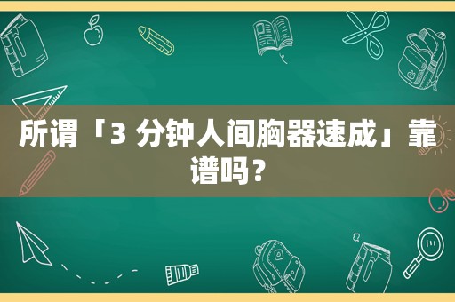 所谓「3 分钟人间胸器速成」靠谱吗？