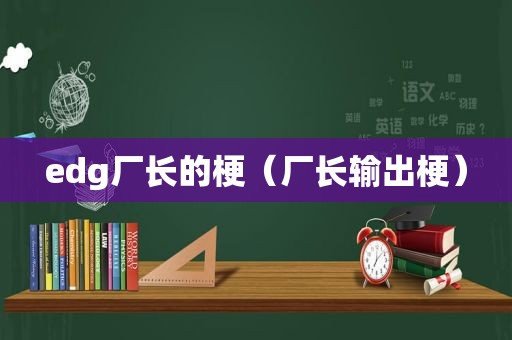 edg厂长的梗（厂长输出梗）