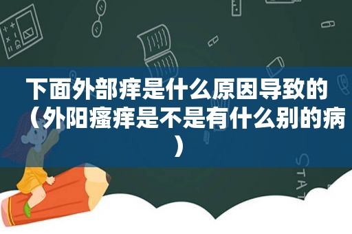 下面外部痒是什么原因导致的（外阳瘙痒是不是有什么别的病）