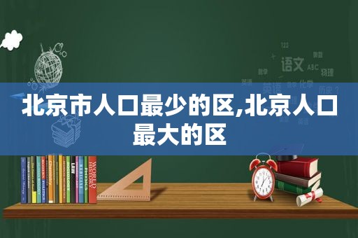 北京市人口最少的区,北京人口最大的区