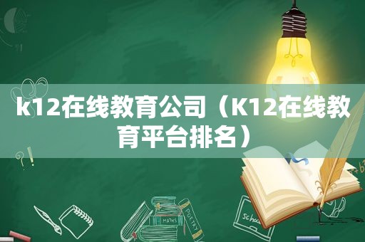 k12在线教育公司（K12在线教育平台排名）