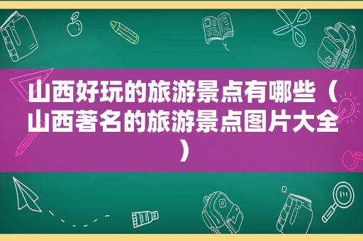 山西好玩的旅游景点有哪些（山西著名的旅游景点图片大全）