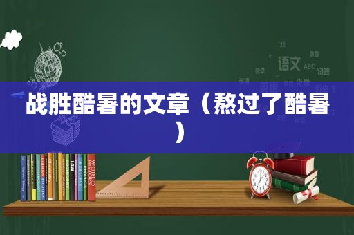 战胜酷暑的文章（熬过了酷暑）