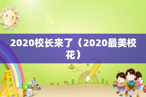 2020校长来了（2020最美校花）