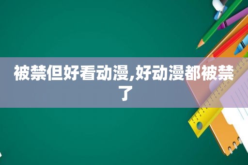 被禁但好看动漫,好动漫都被禁了