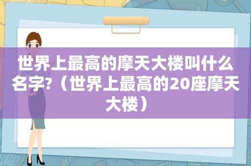 世界上最高的摩天大楼叫什么名字?（世界上最高的20座摩天大楼）